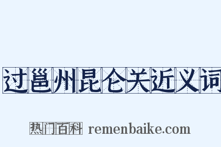 过邕州昆仑关近义词是什么意思的图片